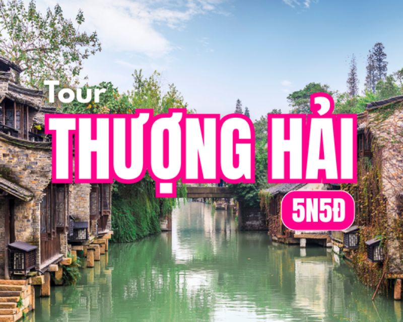 Tour Thượng Hải – Hàng Châu – Tô Châu – Ô Trấn 5N5Đ | Du hành Giang Nam cùng LIKE TOUR